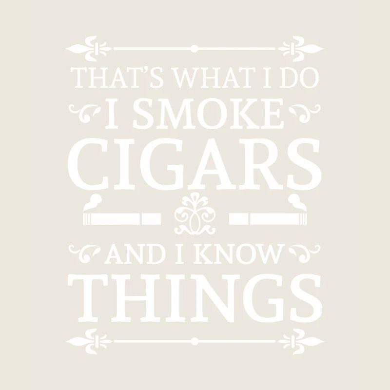 That's what i do i smoke cigars and i know things