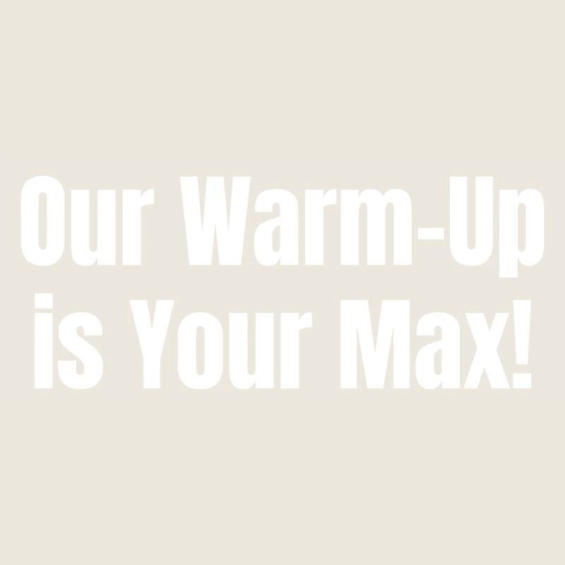 Our warm-up is your max