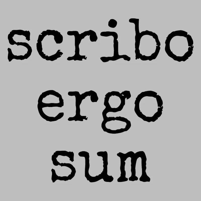 scribo ergo sum - I write, therefore I am