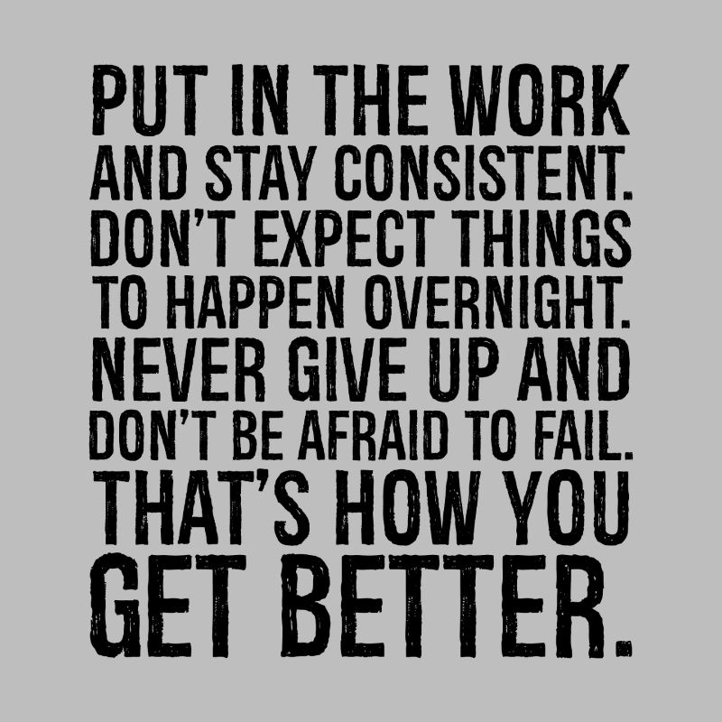 put in the work and stay consistent don't expect