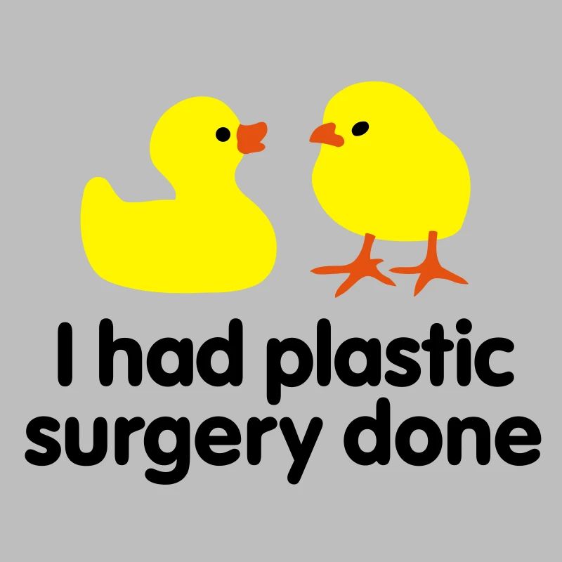I had plastic surgery done (rubber duck)
