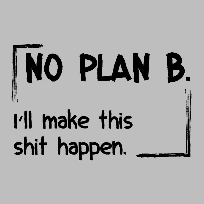 No Plan B. I’ll make this shit happen