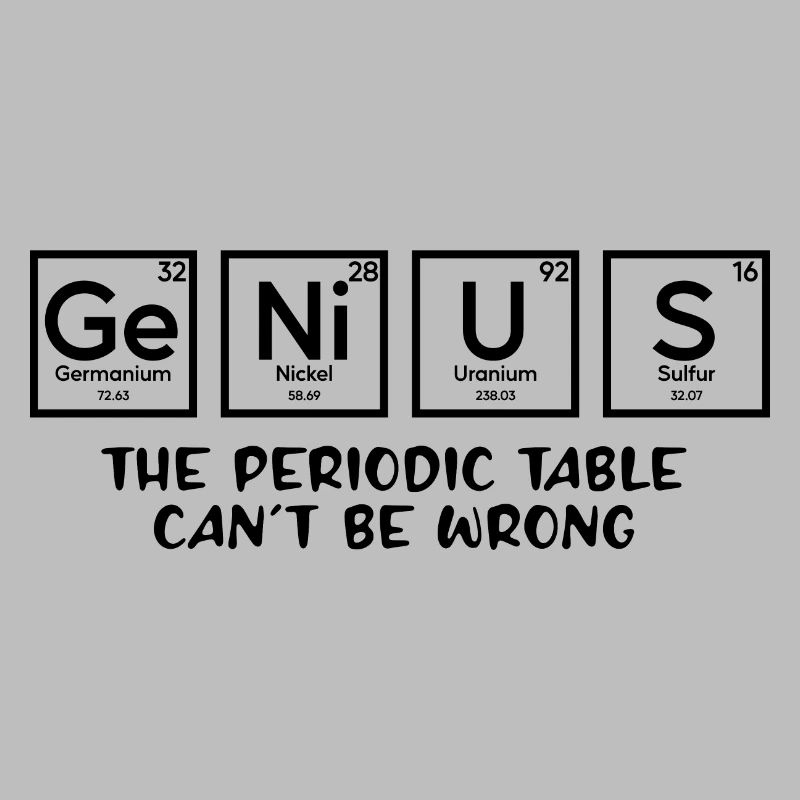 Genius The Periodic Table Can't Be Wrong