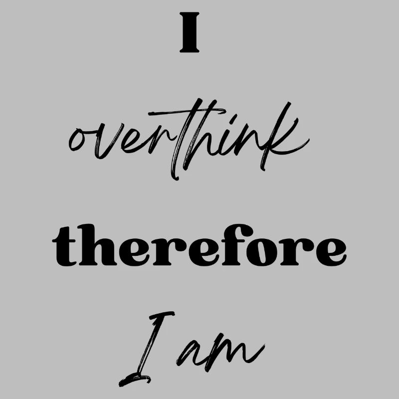I overthink therefore I am