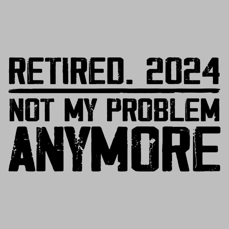 Retirement 2024 Not M Problem Anymore Retired 2024