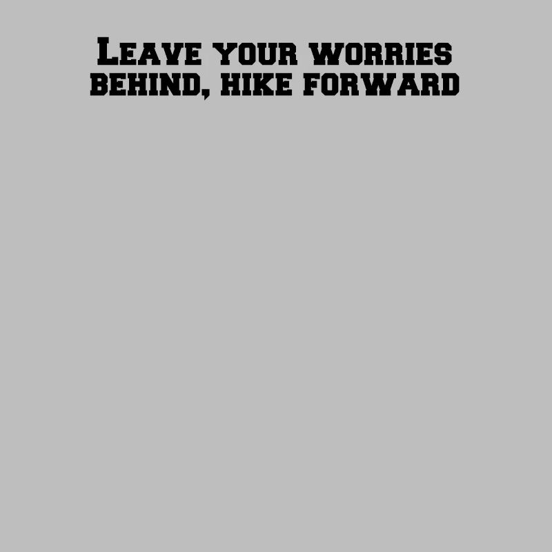 Hiking - Leave your worries behind, hike forward