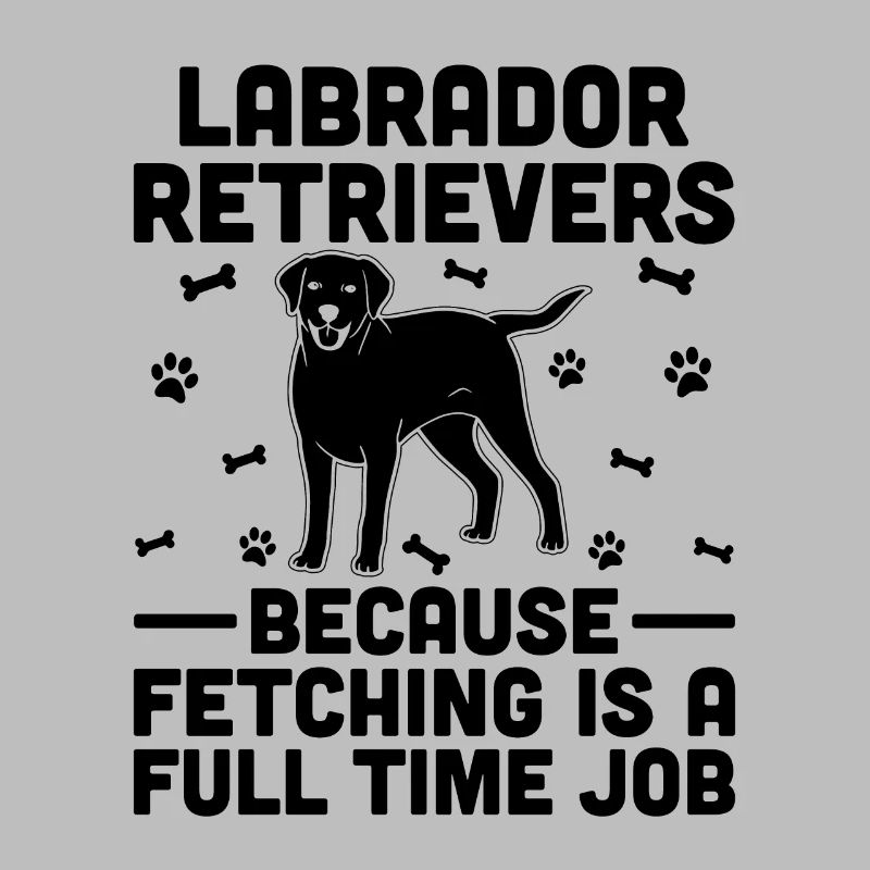 Labrador Retrievers Because Fetching Is A Full Tim
