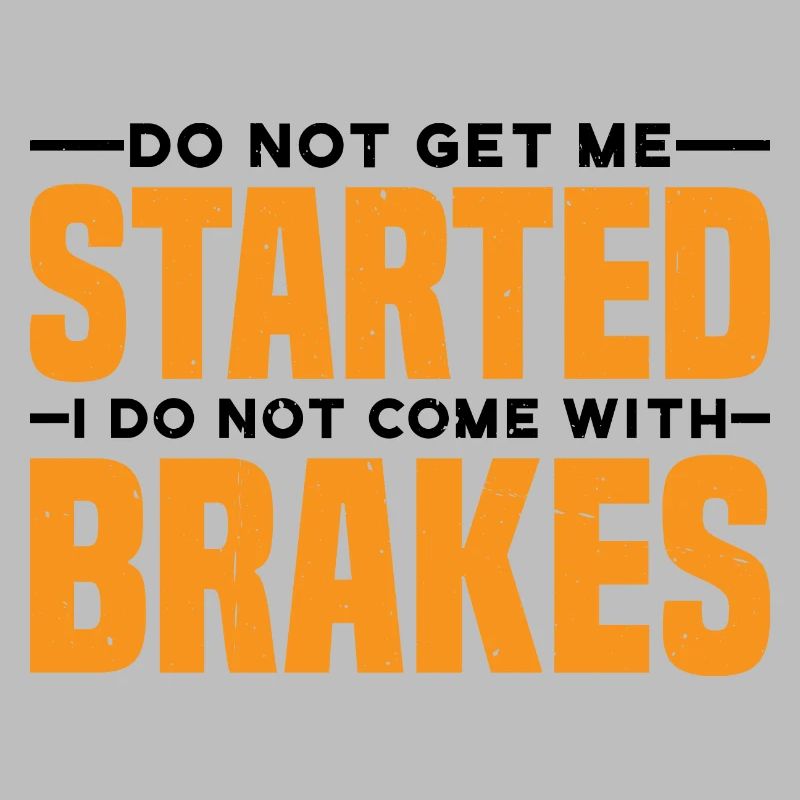 Do Not Get Me Started I Do Not Come With Brakes 3
