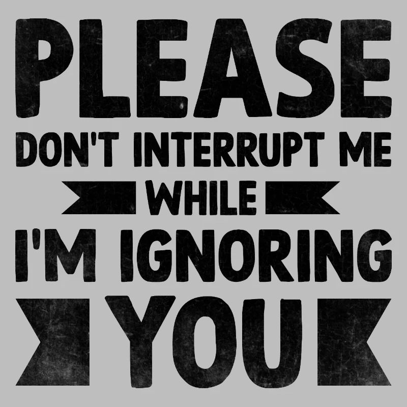 Please Don't Interrupt Me While I'm Ignoring You