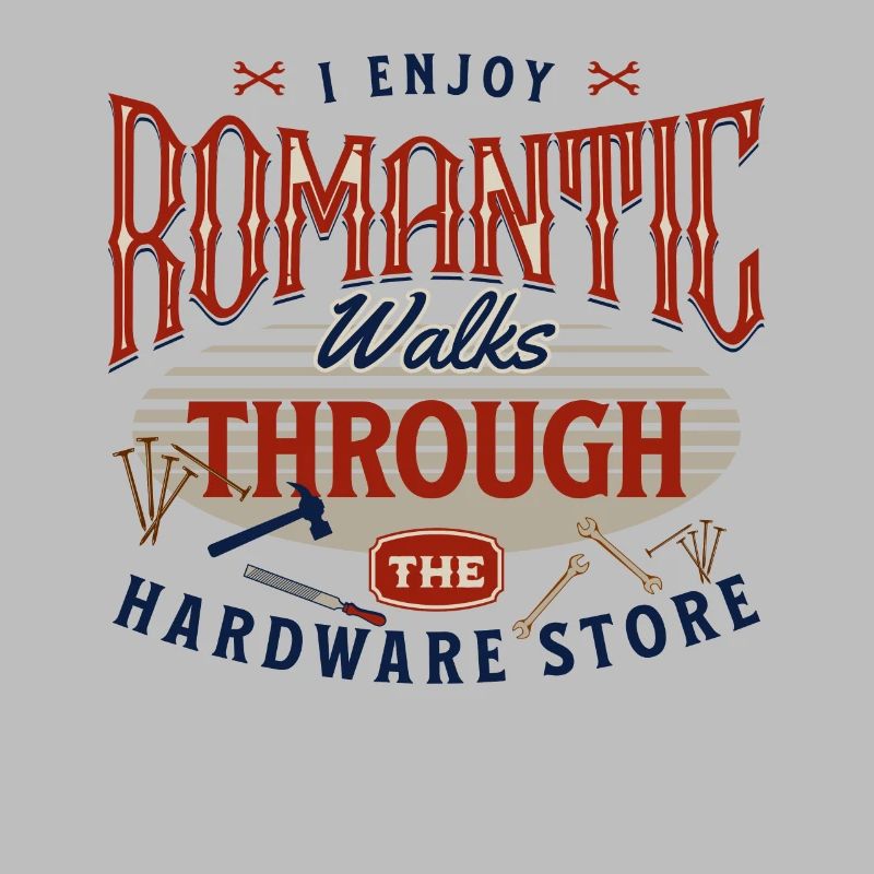 I Enjoy Romantic Walks Through The Hardware Store