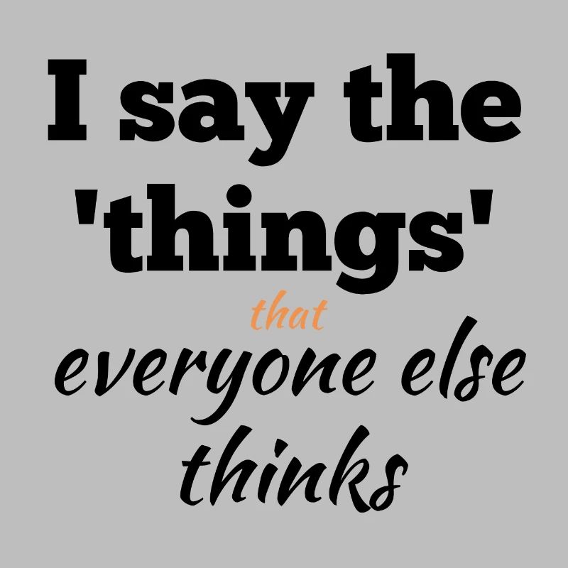 I Say the Things That Everyone Else Thinks