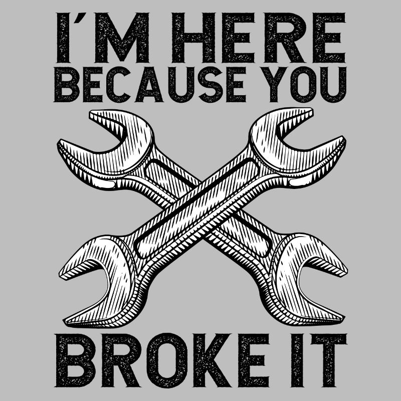 I'm here because you broke it Handwerker