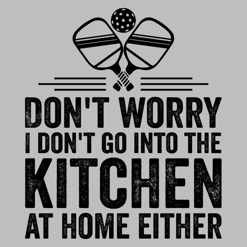 Don't Worry I Don't Go Into The Kitchen