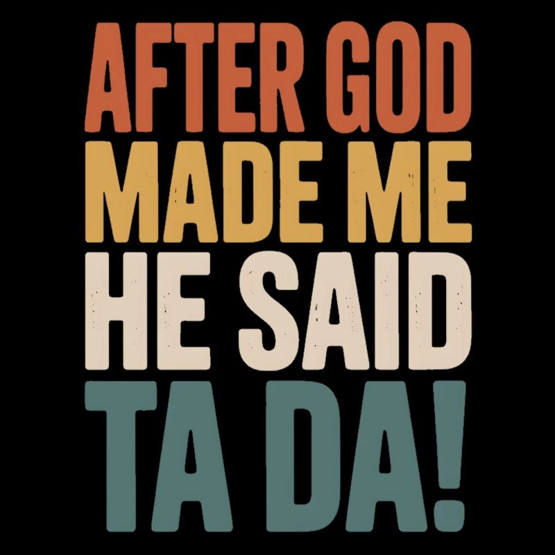 After God Made Me He Said Ta Da