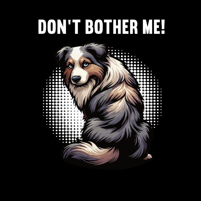 Don't Bother Me Australian Shepherd Aussie Aussies