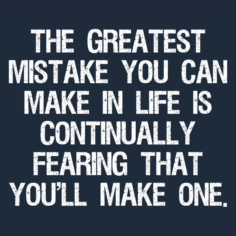 the greatest mistake you can make in life is