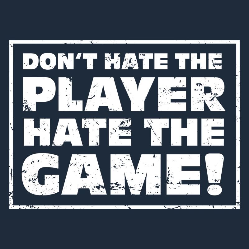 Don't hate the Player, hate the Game!