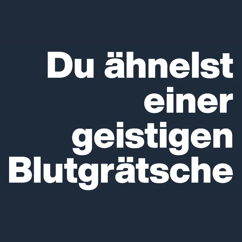DU ÄHNELST EINER GEISTIGEN BLUTGRÄTSCHE. SARKASMUS