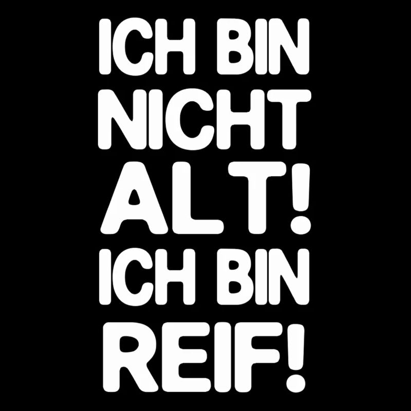Ich bin nicht alt. ich bin reif.