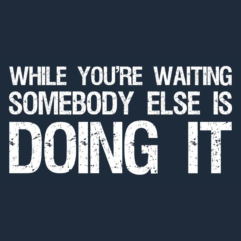 while you're waiting somebody else is doing it