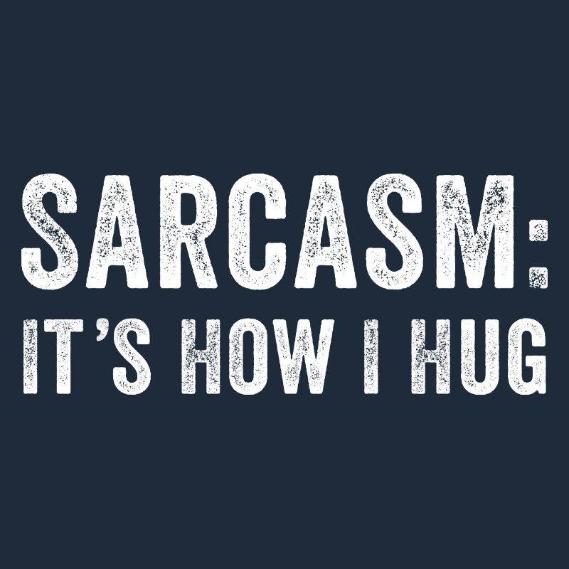 Sarcasm it's how i hug
