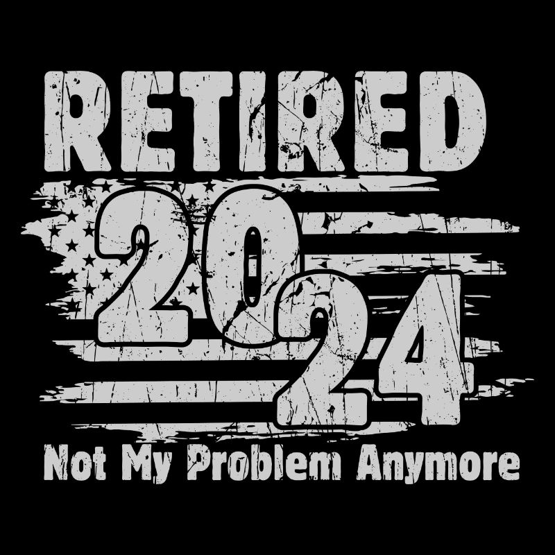 Retired 2024 Not My Problem Anymore Retirement