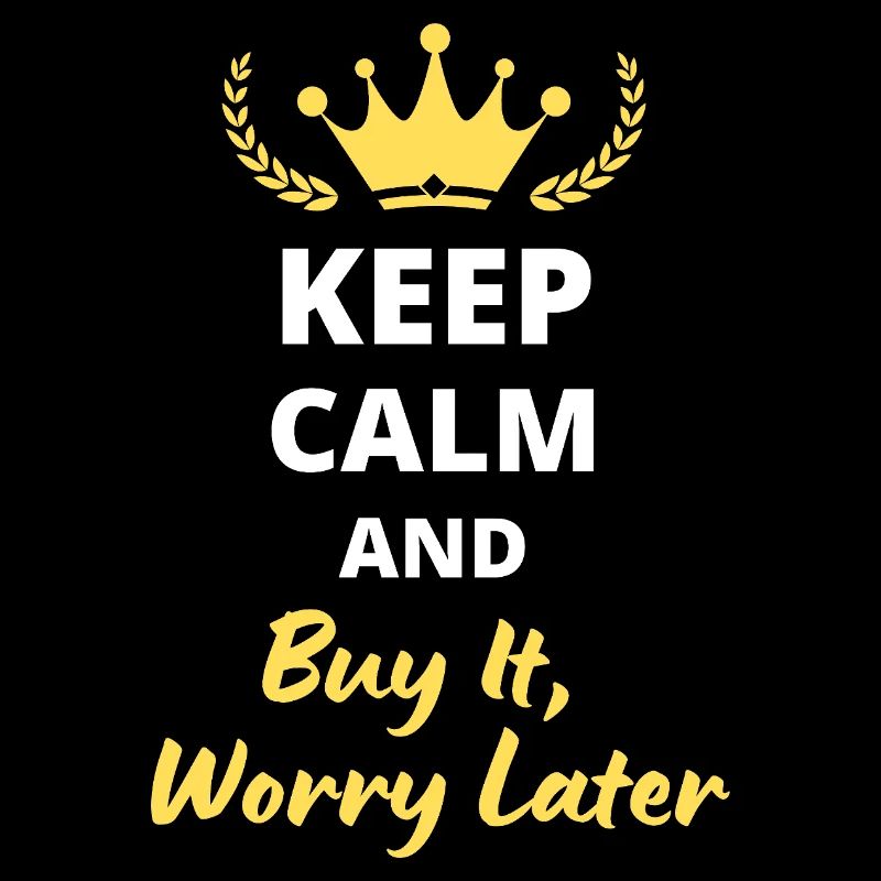 “Keep Calm and Buy It, Worry Later” - Shopping