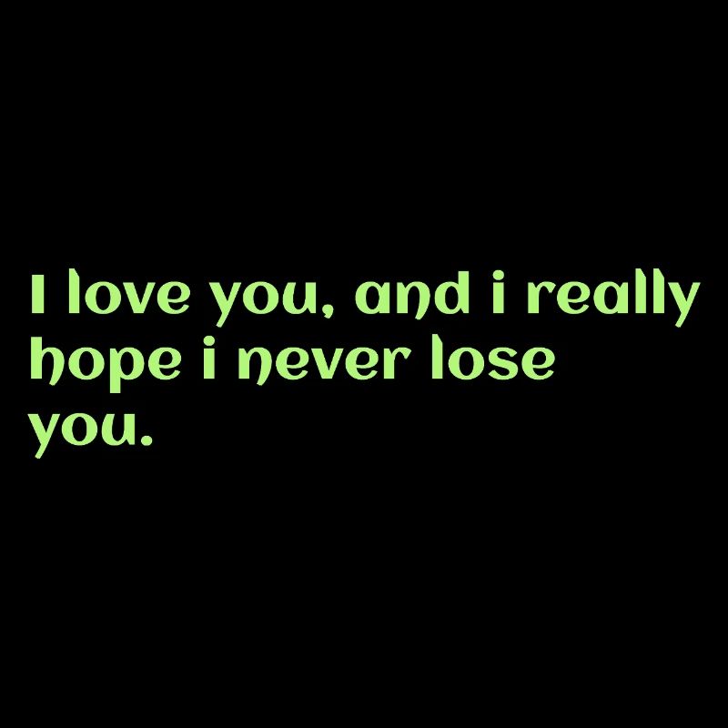 Ich liebe dich, und ich hoffe wirklich, dass ich dich nie verliere