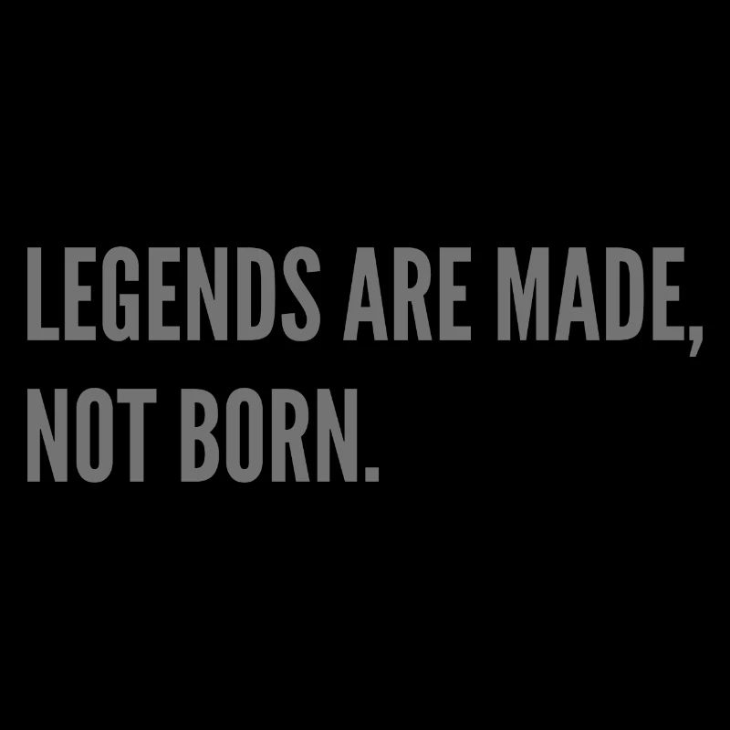 Legends are made, not born.