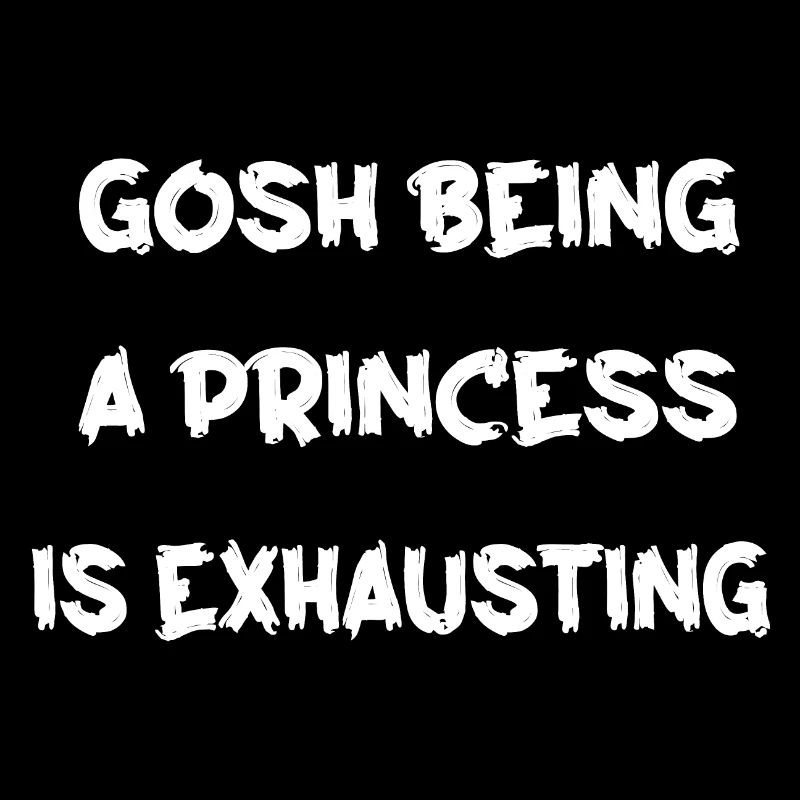 gosh being a princess is exhausting Tshirt