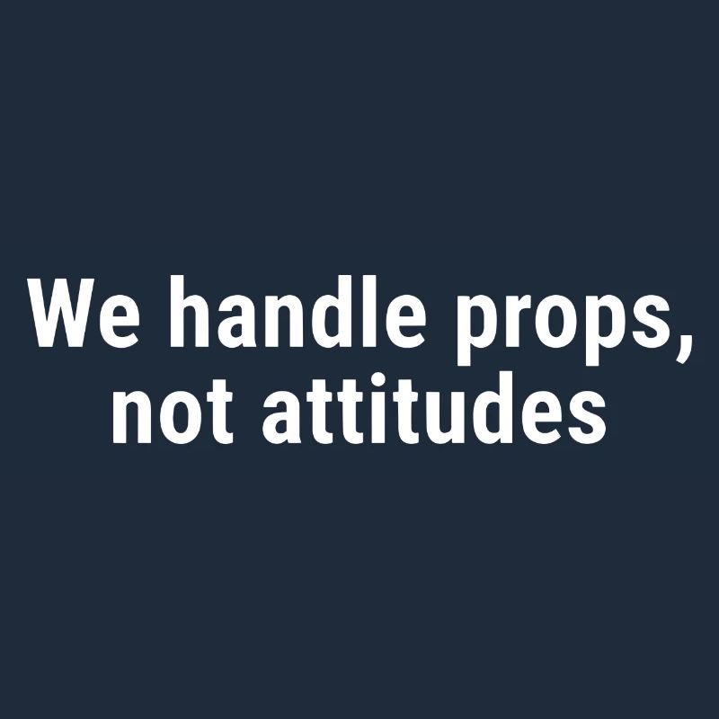 We Handle Props, Not Attitudes White