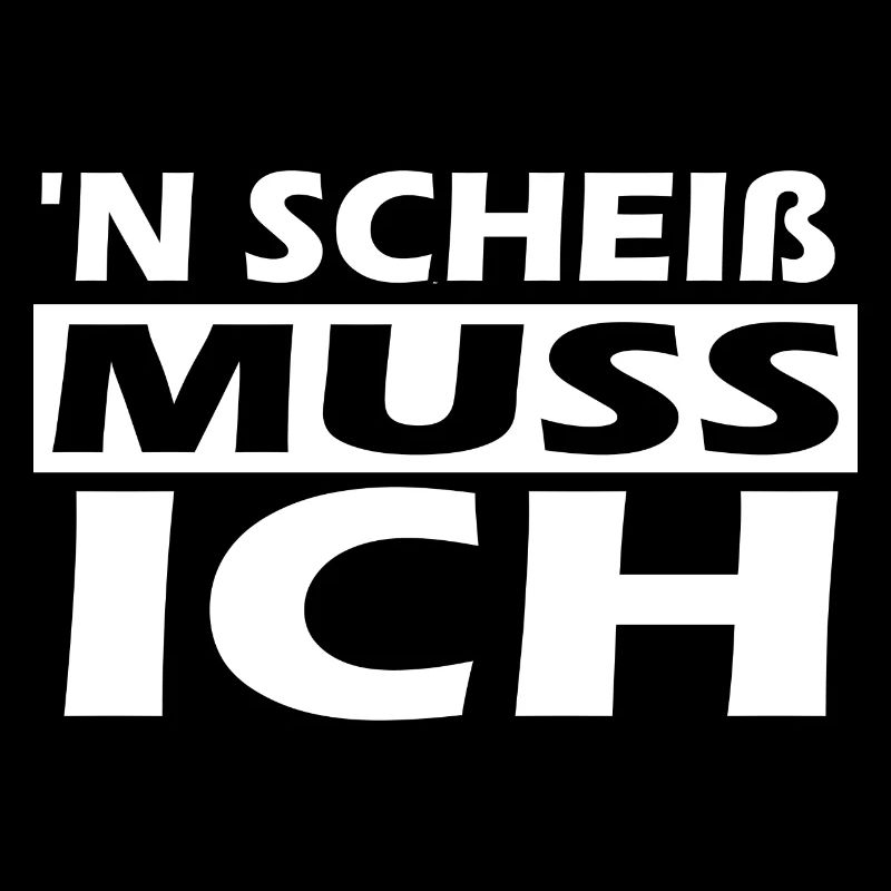 n scheiß muss ich