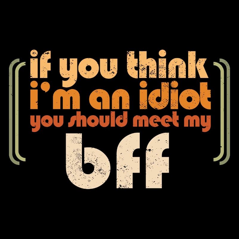 Si vous pensez que je suis un idiot, vous devriez rencontrer ma meilleure amie