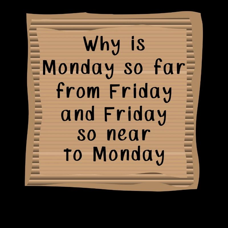 Why is Monday so far from Friday