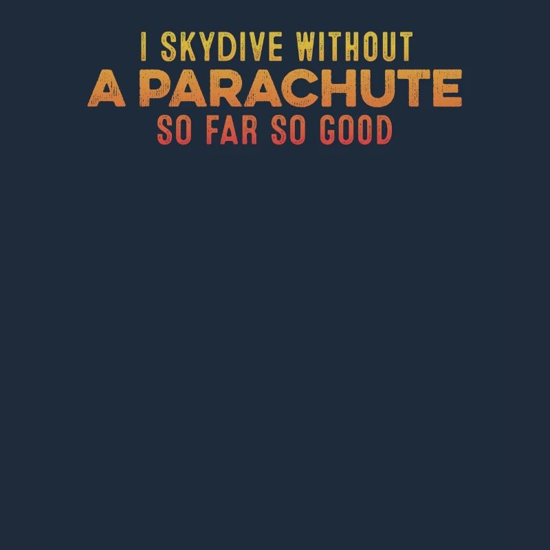 I Skydive Without A Parachute So Far So Good Cool