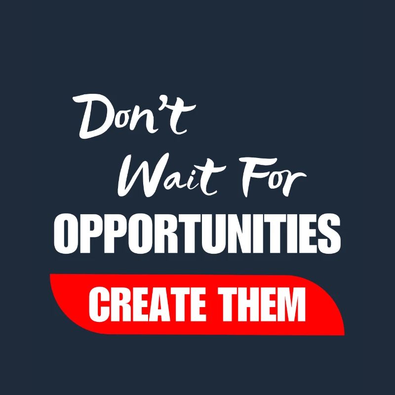 Don't Wait For Opportunities Create Them