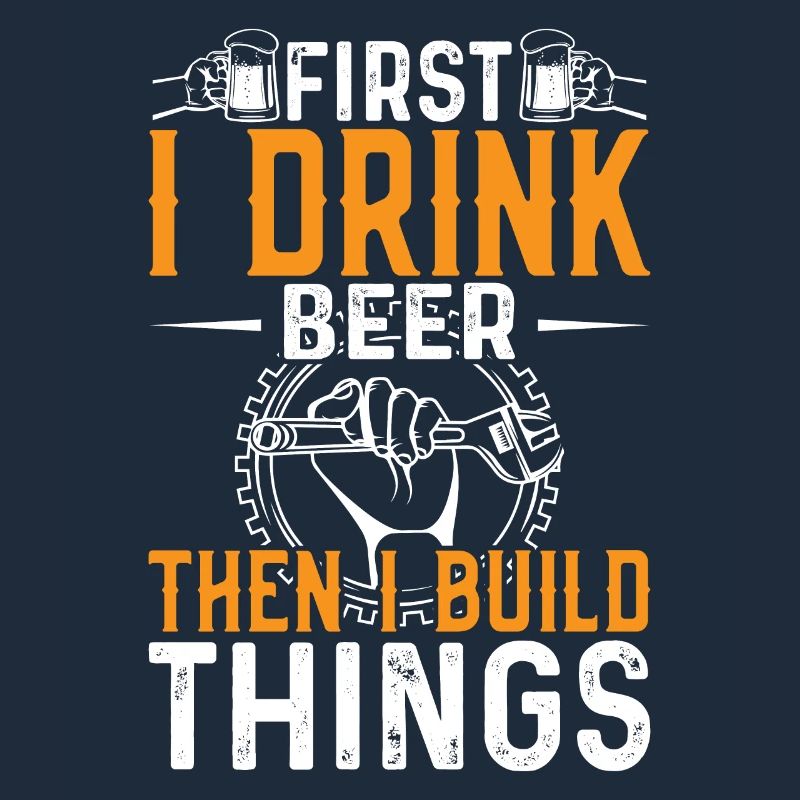 First I drink beer, then I build things