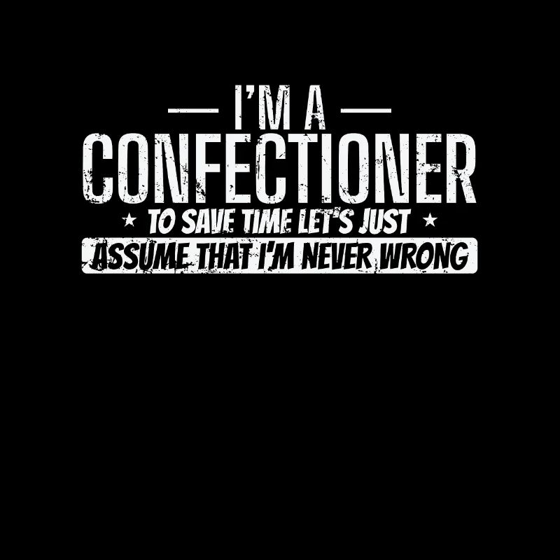 I'm a Confectioner I'm never wrong Konditorei