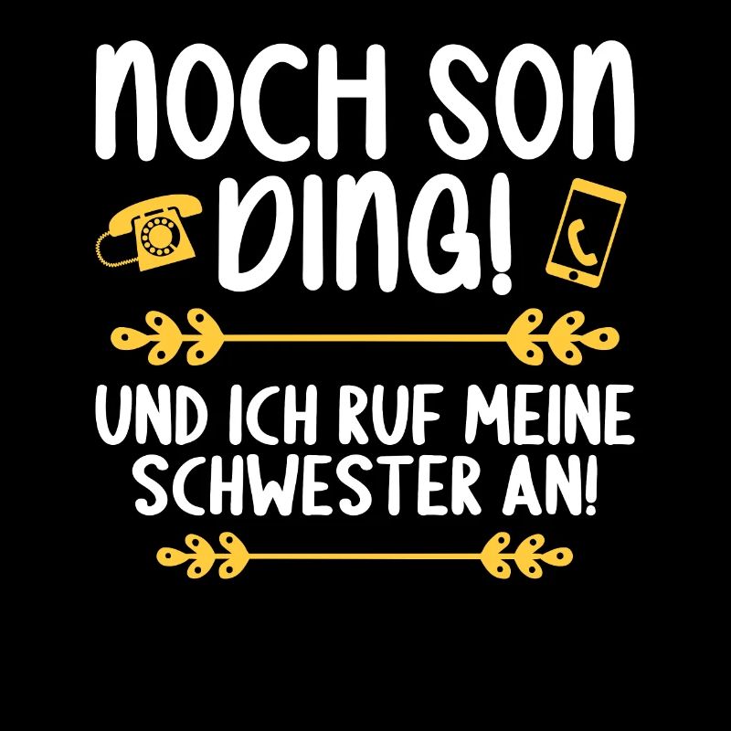 Noch son Ding und ich ruf meine Schwester an