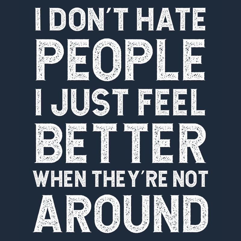 I don't hate people I just feel better when they