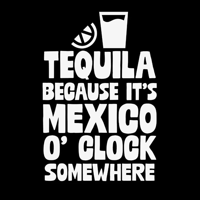 Tequila, Because It's Mexico O'Clock Somewhere Fun