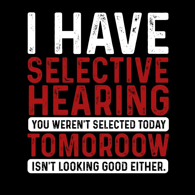 I Have Selective Hearing And You Weren't Selected