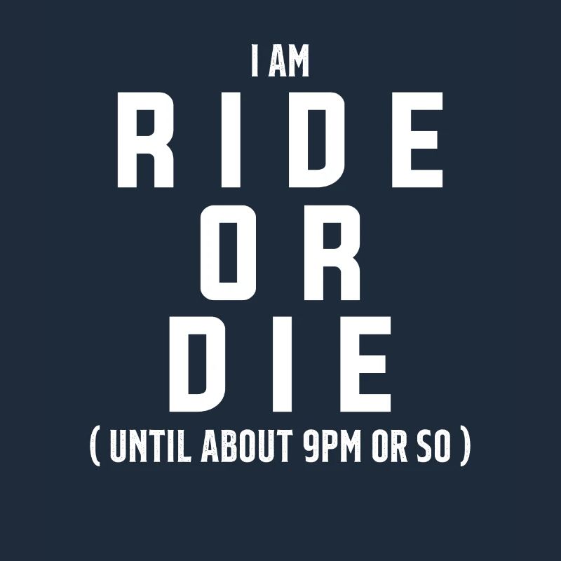 Ich bin Ride Or Die bis ca. 21 Uhr oder so
