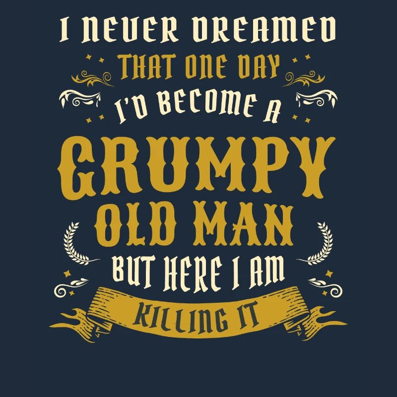 I Never Dreamed That I'd Become A Grumpy Old Man