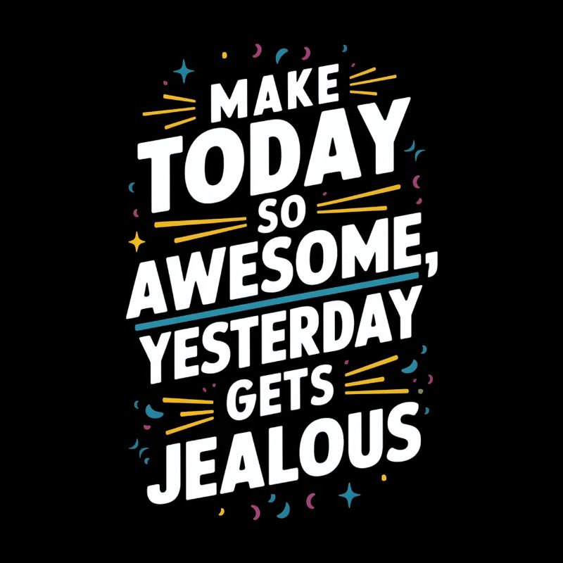 Make today so awesome, yesterday will be envious