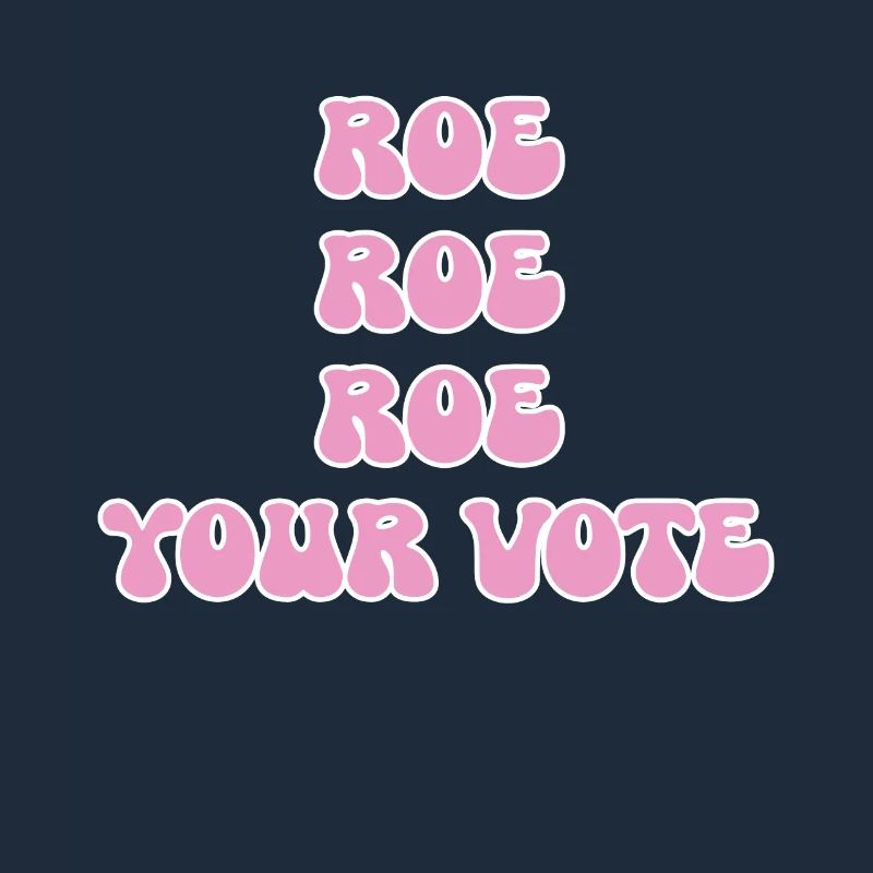 Roe roe roe your vote Pro Choice Feminist Row US