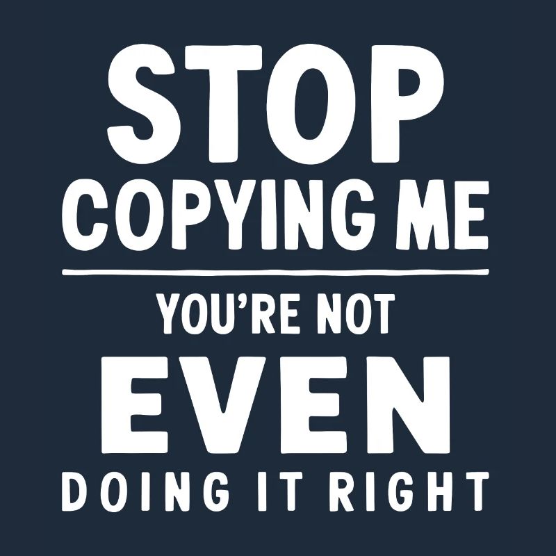 Arrête de me copier, tu ne le fais même pas correctement Hum