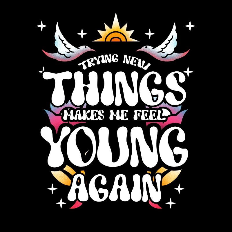 Trying new things makes me feel young