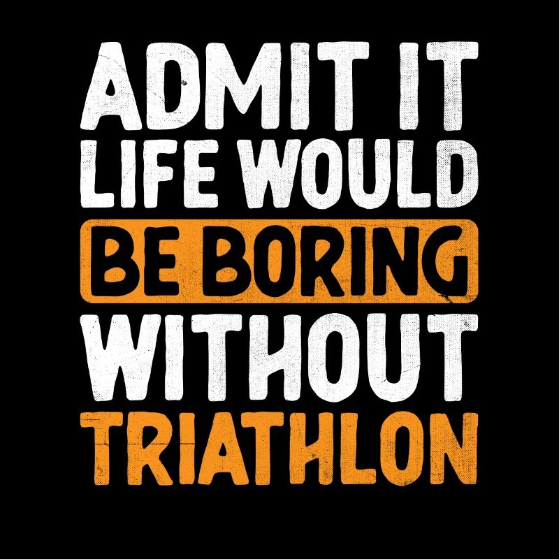 Admit It Life Would Be Boring Without Triathlon Tr