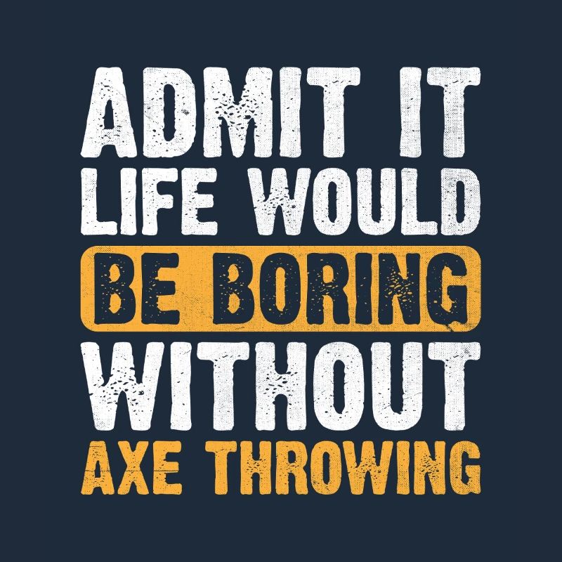 Admit It Life Would Be Boring Without Axe Throwing